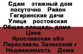 Сдам 2-этажный дом посуточно › Район ­ Гагаринские дачи  › Улица ­ ростовская › Общая площадь дома ­ 170 › Цена ­ 10 000 - Ярославская обл., Переславль-Залесский г. Недвижимость » Дома, коттеджи, дачи аренда   . Ярославская обл.,Переславль-Залесский г.